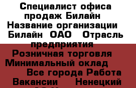 Специалист офиса продаж Билайн › Название организации ­ Билайн, ОАО › Отрасль предприятия ­ Розничная торговля › Минимальный оклад ­ 50 000 - Все города Работа » Вакансии   . Ненецкий АО,Харута п.